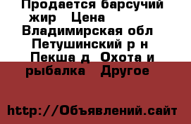Продается барсучий жир › Цена ­ 3 000 - Владимирская обл., Петушинский р-н, Пекша д. Охота и рыбалка » Другое   